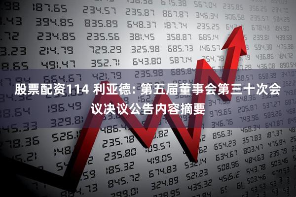 股票配资114 利亚德: 第五届董事会第三十次会议决议公告内容摘要