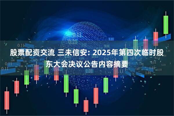 股票配资交流 三未信安: 2025年第四次临时股东大会决议公告内容摘要