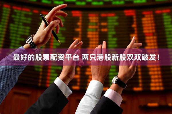 最好的股票配资平台 两只港股新股双双破发！