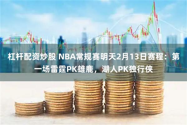 杠杆配资炒股 NBA常规赛明天2月13日赛程：第一场雷霆PK雄鹿，湖人PK独行侠